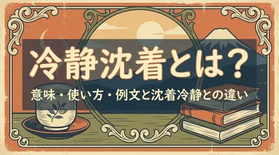 冷静沈着とは？意味・使い方・例文と沈着冷静との違い