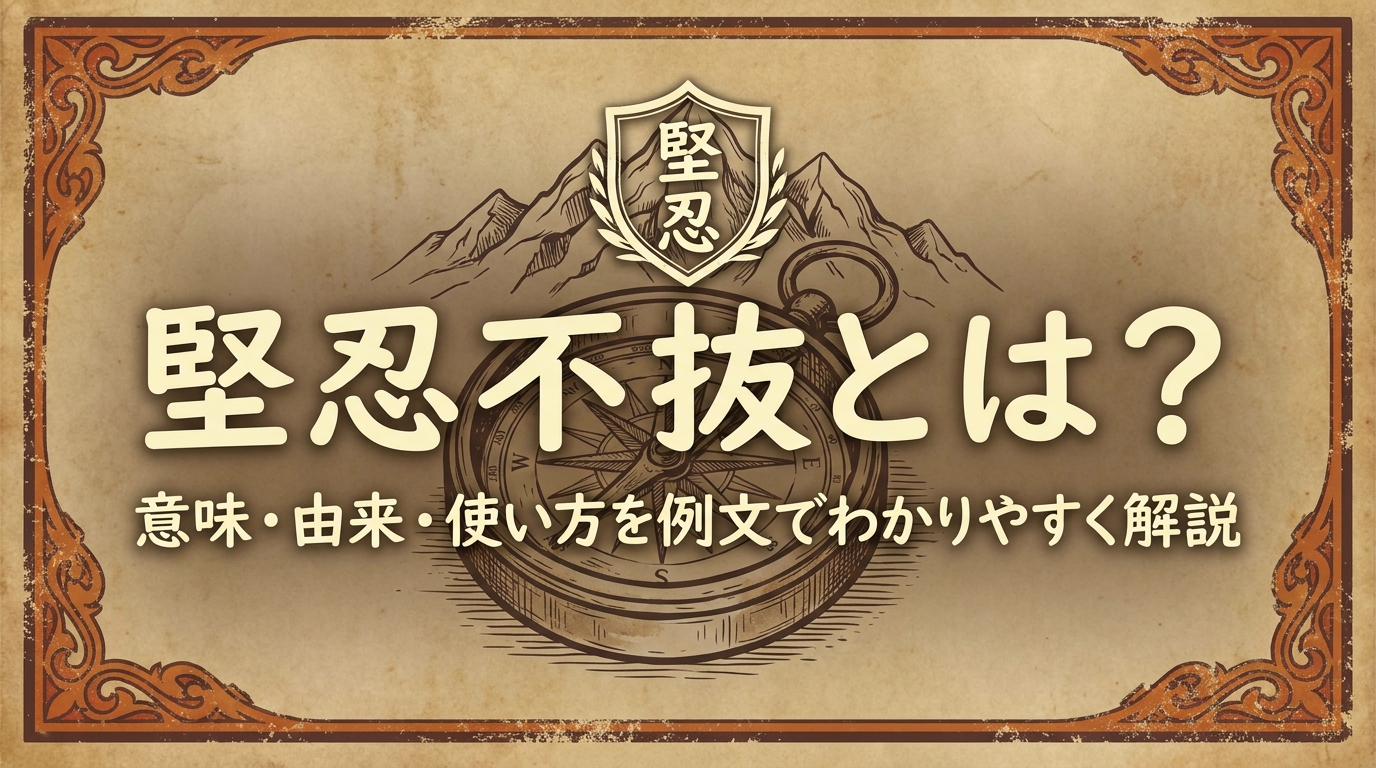 堅忍不抜とは？意味・由来・使い方を例文でわかりやすく解説