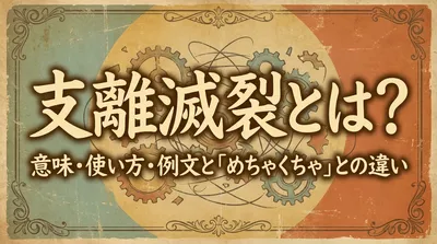 支離滅裂とは？意味・使い方・例文と「めちゃくちゃ」との違い